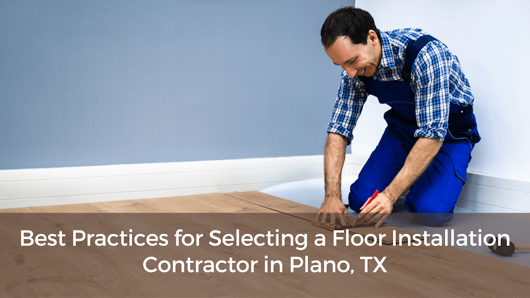 Best Practices for Selecting a Floor Installation Contractor in Plano, TX